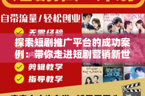 探索短剧推广平台的成功案例：带你走进短剧营销新世界