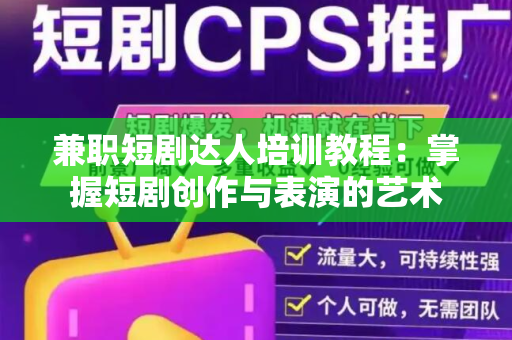 兼职短剧达人培训教程：掌握短剧创作与表演的艺术