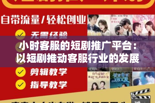 小时客服的短剧推广平台：以短剧推动客服行业的发展