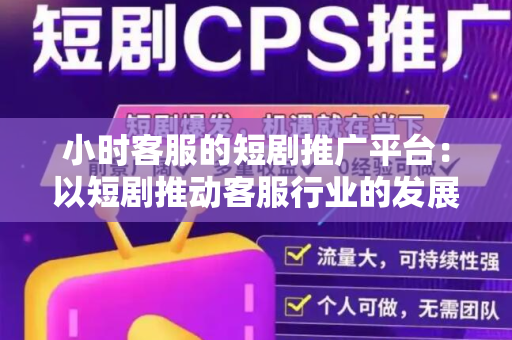 小时客服的短剧推广平台：以短剧推动客服行业的发展