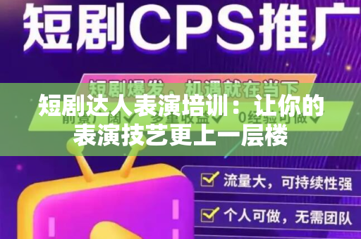 短剧达人表演培训：让你的表演技艺更上一层楼