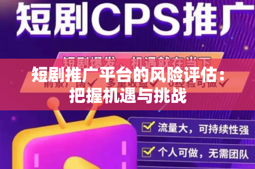短剧推广平台的风险评估：把握机遇与挑战
