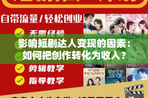 影响短剧达人变现的因素：如何把创作转化为收入？