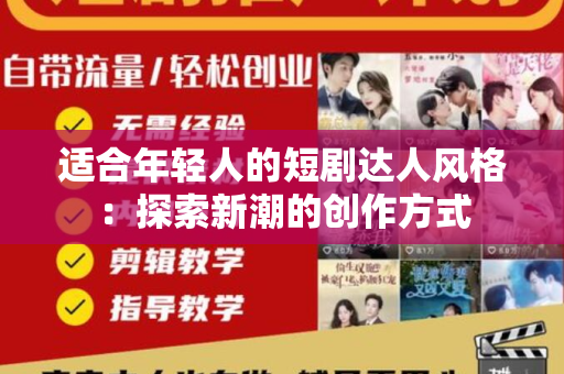 适合年轻人的短剧达人风格：探索新潮的创作方式