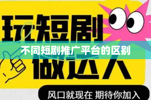 不同短剧推广平台的区别