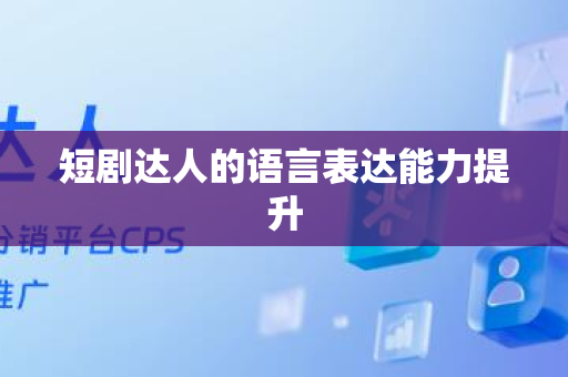 短剧达人的语言表达能力提升
