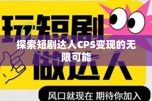 探索短剧达人CPS变现的无限可能