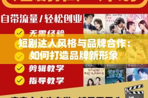 短剧达人风格与品牌合作：如何打造品牌新形象