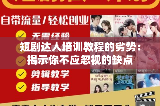 短剧达人培训教程的劣势：揭示你不应忽视的缺点