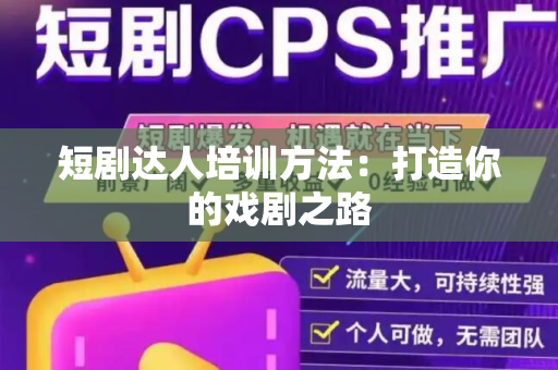 短剧达人培训方法：打造你的戏剧之路