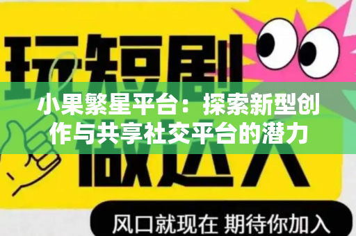小果繁星平台：探索新型创作与共享社交平台的潜力