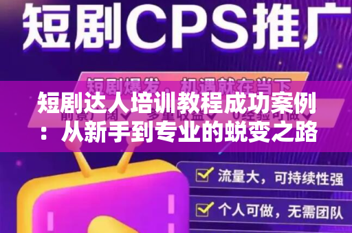 短剧达人培训教程成功案例：从新手到专业的蜕变之路