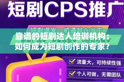 靠谱的短剧达人培训机构：如何成为短剧创作的专家？