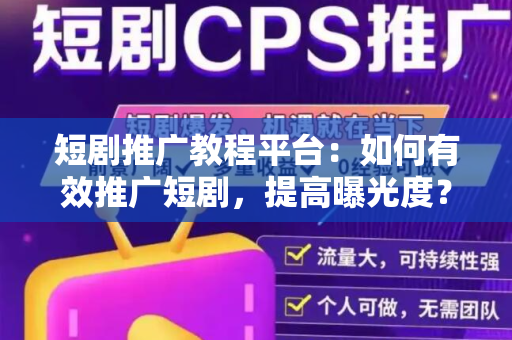 短剧推广教程平台：如何有效推广短剧，提高曝光度？