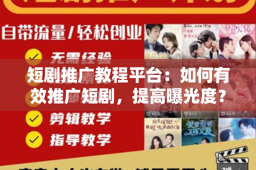 短剧推广教程平台：如何有效推广短剧，提高曝光度？