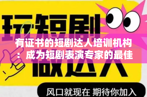 有证书的短剧达人培训机构：成为短剧表演专家的最佳选择