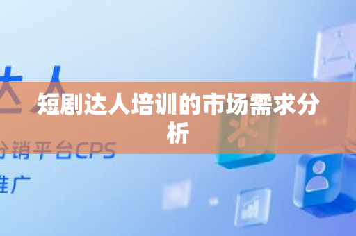短剧达人培训的市场需求分析