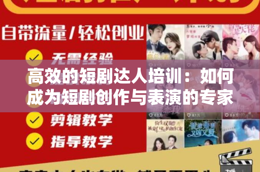 高效的短剧达人培训：如何成为短剧创作与表演的专家