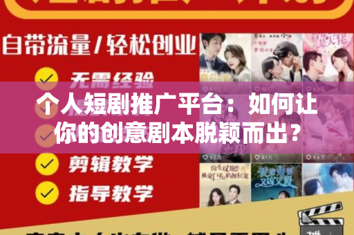 个人短剧推广平台：如何让你的创意剧本脱颖而出？
