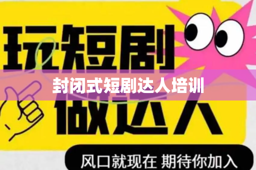 封闭式短剧达人培训