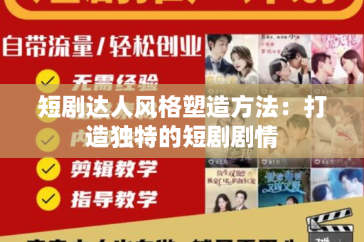 短剧达人风格塑造方法：打造独特的短剧剧情
