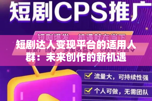 短剧达人变现平台的适用人群：未来创作的新机遇