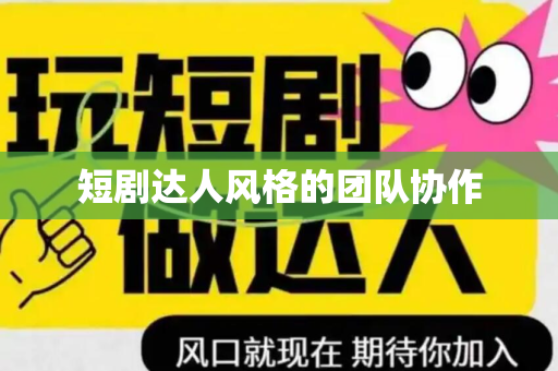 短剧达人风格的团队协作
