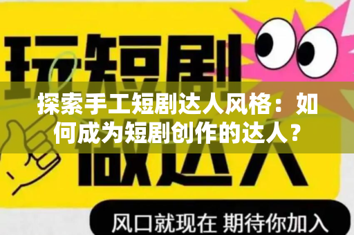 探索手工短剧达人风格：如何成为短剧创作的达人？