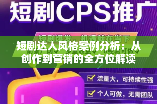 短剧达人风格案例分析：从创作到营销的全方位解读