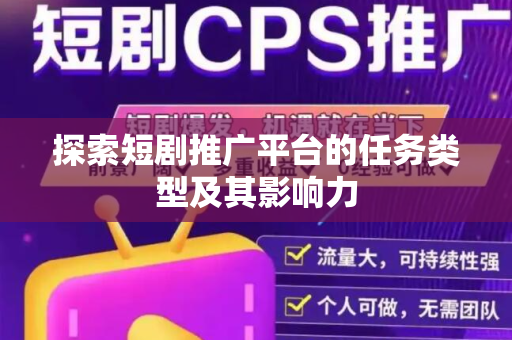 探索短剧推广平台的任务类型及其影响力