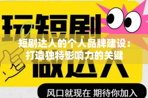 短剧达人的个人品牌建设：打造独特影响力的关键