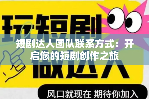 短剧达人团队联系方式：开启您的短剧创作之旅