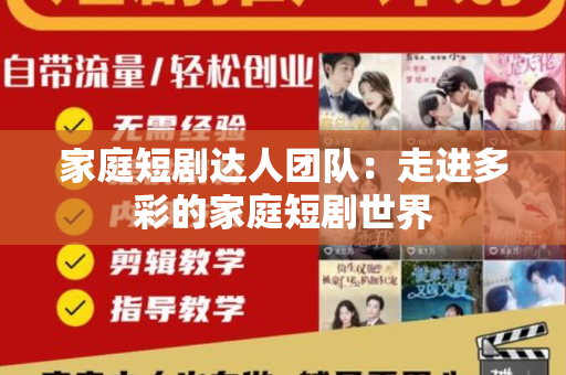 家庭短剧达人团队：走进多彩的家庭短剧世界