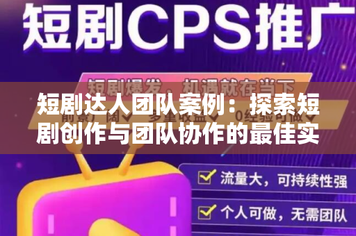 短剧达人团队案例：探索短剧创作与团队协作的最佳实践