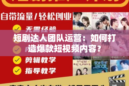 短剧达人团队运营：如何打造爆款短视频内容？