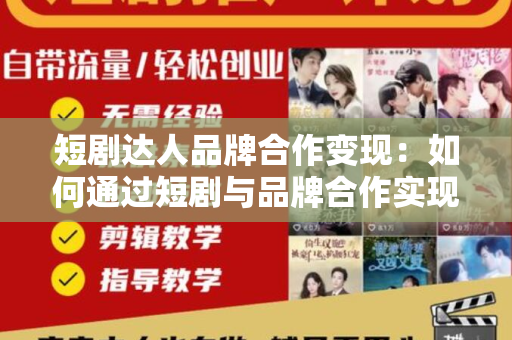 短剧达人品牌合作变现：如何通过短剧与品牌合作实现盈利