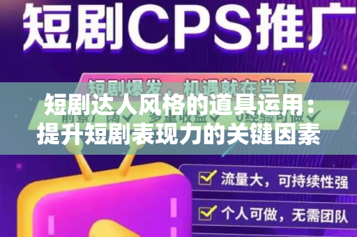短剧达人风格的道具运用：提升短剧表现力的关键因素