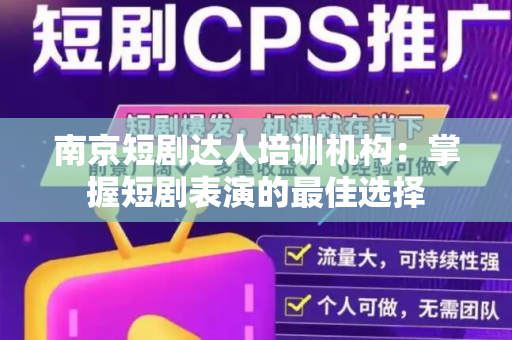 南京短剧达人培训机构：掌握短剧表演的最佳选择