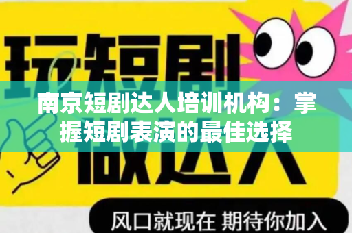 南京短剧达人培训机构：掌握短剧表演的最佳选择
