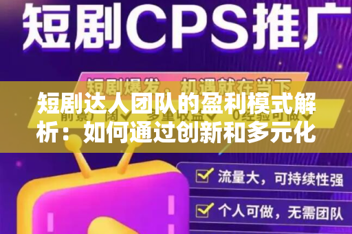 短剧达人团队的盈利模式解析：如何通过创新和多元化创收？