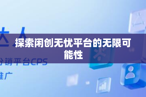 探索闲创无忧平台的无限可能性