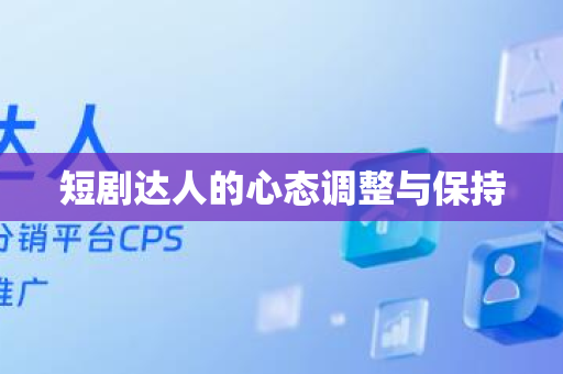 短剧达人的心态调整与保持