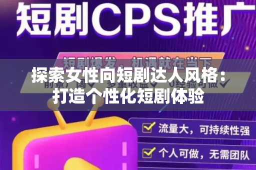 探索女性向短剧达人风格：打造个性化短剧体验
