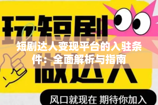 短剧达人变现平台的入驻条件：全面解析与指南