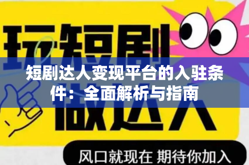 短剧达人变现平台的入驻条件：全面解析与指南