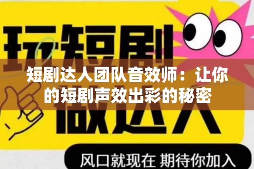 短剧达人团队音效师：让你的短剧声效出彩的秘密