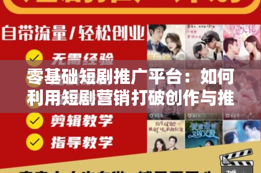 零基础短剧推广平台：如何利用短剧营销打破创作与推广的壁垒？