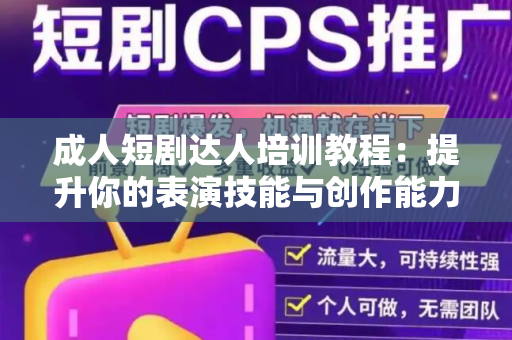 成人短剧达人培训教程：提升你的表演技能与创作能力
