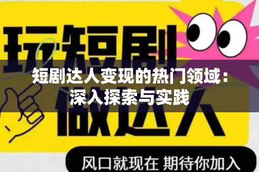 短剧达人变现的热门领域：深入探索与实践