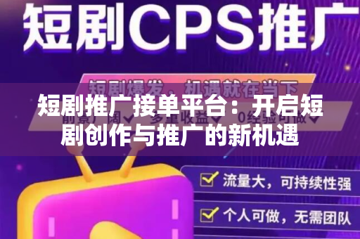 短剧推广接单平台：开启短剧创作与推广的新机遇